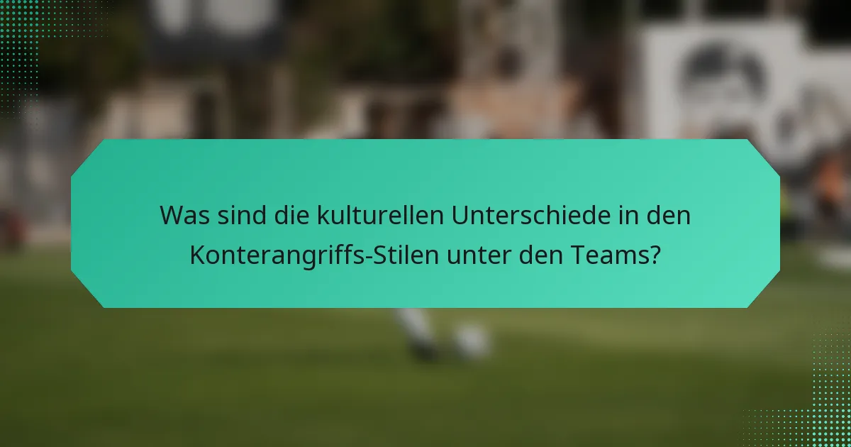 Was sind die kulturellen Unterschiede in den Konterangriffs-Stilen unter den Teams?