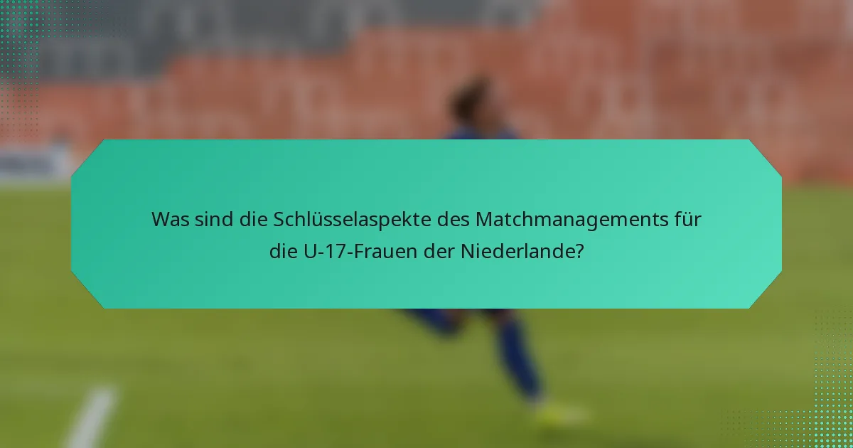 Was sind die Schlüsselaspekte des Matchmanagements für die U-17-Frauen der Niederlande?