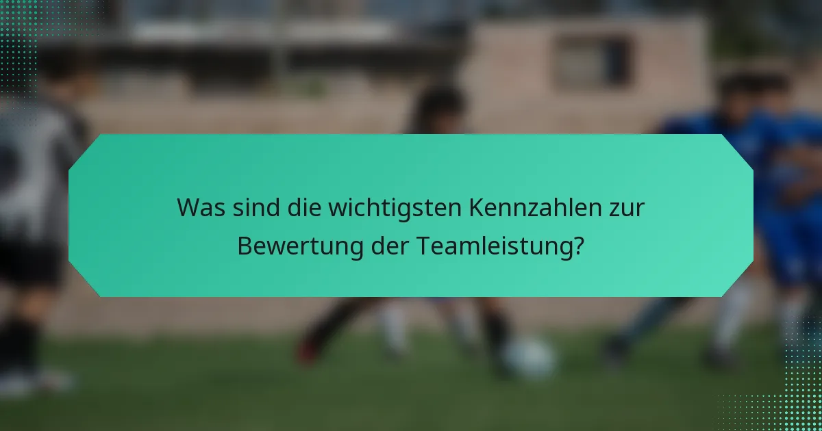 Was sind die wichtigsten Kennzahlen zur Bewertung der Teamleistung?