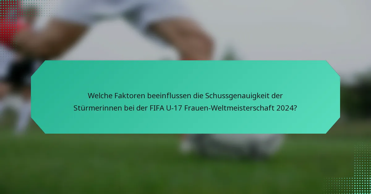 Welche Faktoren beeinflussen die Schussgenauigkeit der Stürmerinnen bei der FIFA U-17 Frauen-Weltmeisterschaft 2024?