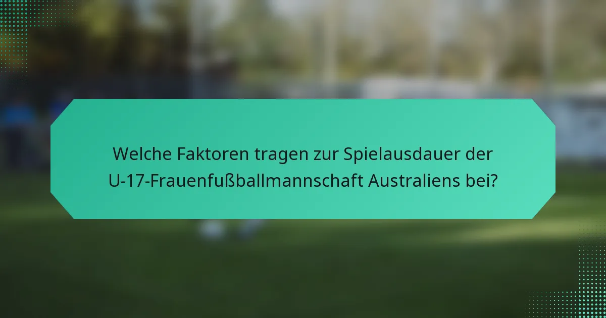 Welche Faktoren tragen zur Spielausdauer der U-17-Frauenfußballmannschaft Australiens bei?