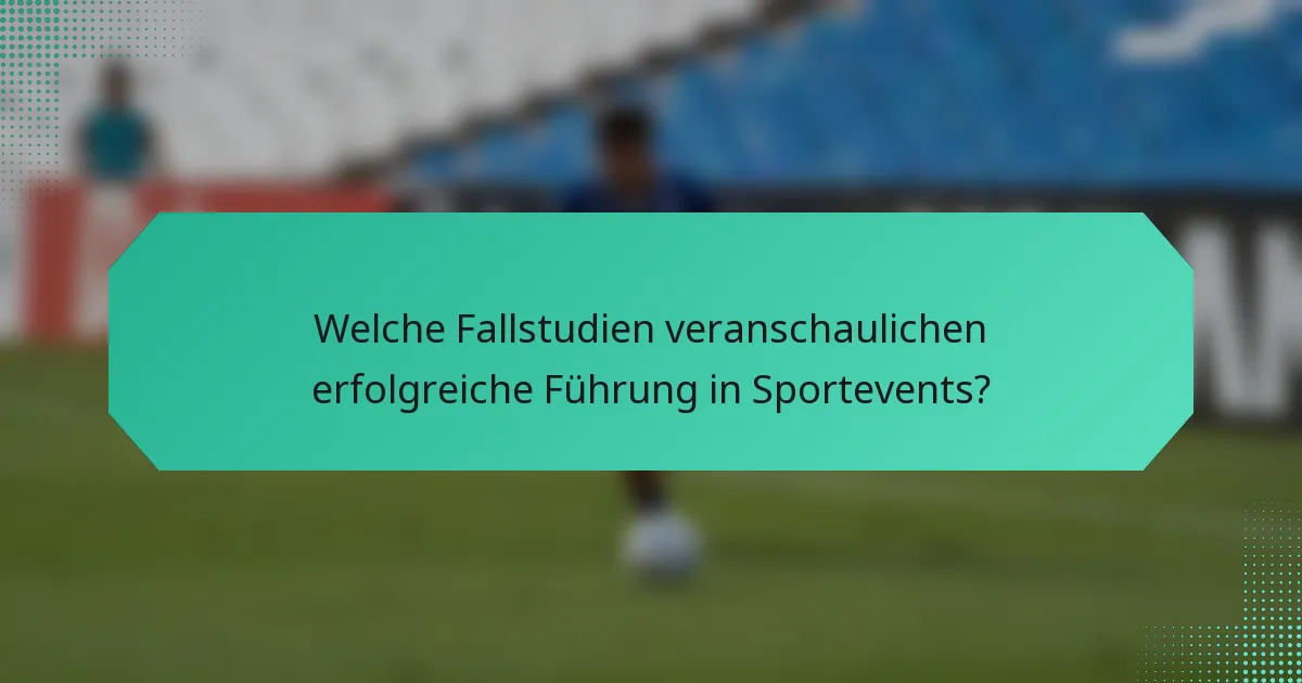 Welche Fallstudien veranschaulichen erfolgreiche Führung in Sportevents?