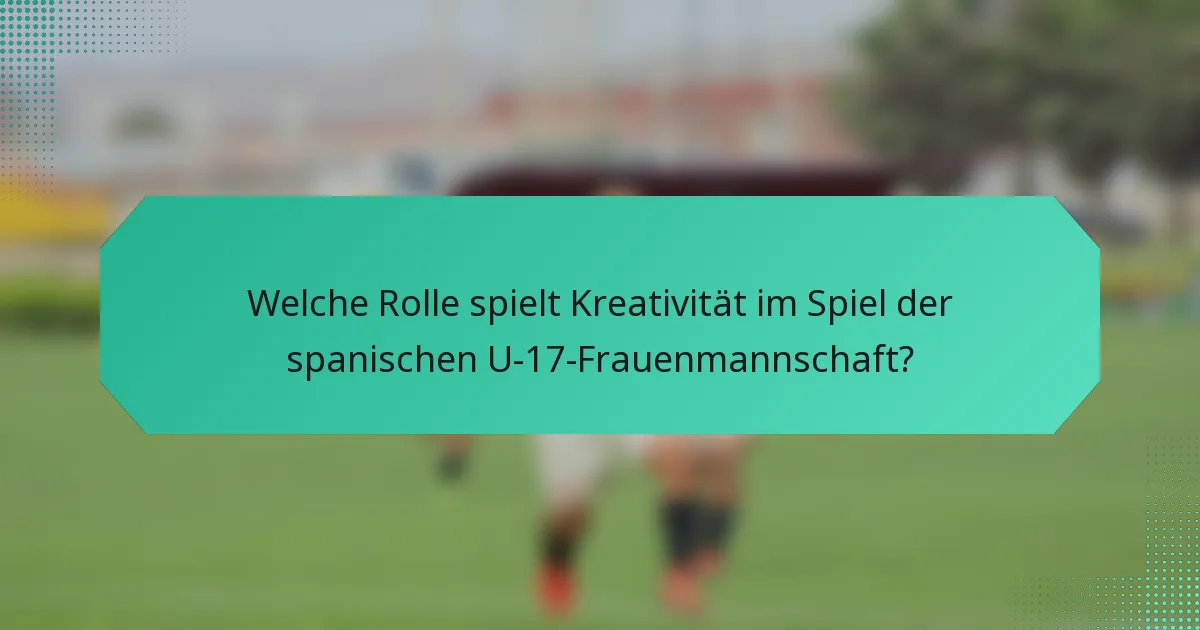Welche Rolle spielt Kreativität im Spiel der spanischen U-17-Frauenmannschaft?