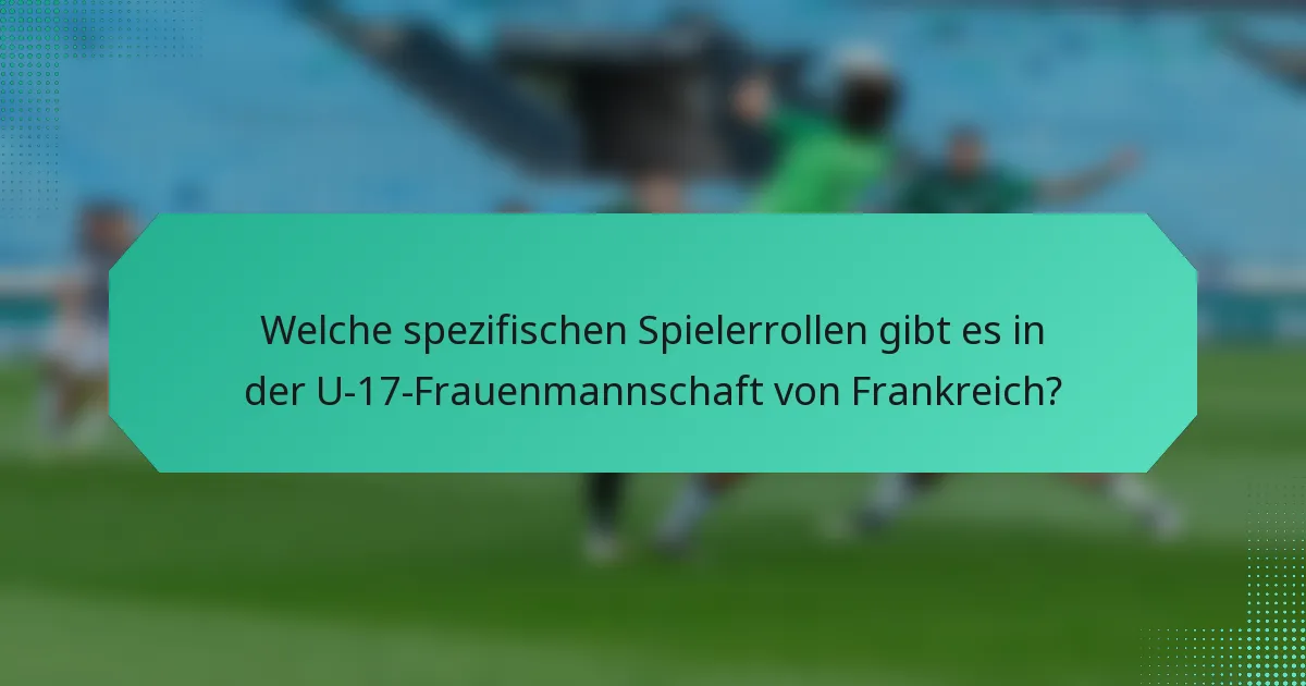 Welche spezifischen Spielerrollen gibt es in der U-17-Frauenmannschaft von Frankreich?