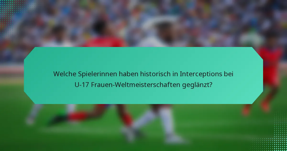Welche Spielerinnen haben historisch in Interceptions bei U-17 Frauen-Weltmeisterschaften geglänzt?