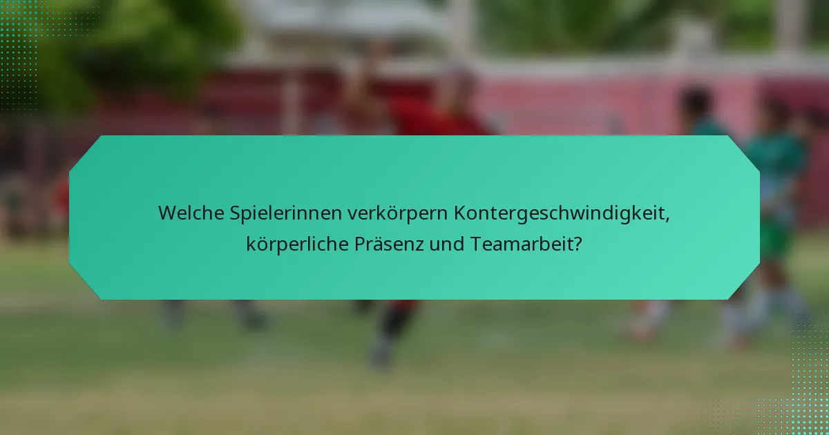 Welche Spielerinnen verkörpern Kontergeschwindigkeit, körperliche Präsenz und Teamarbeit?