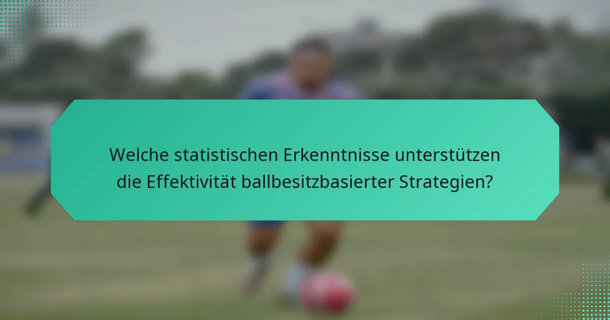 Welche statistischen Erkenntnisse unterstützen die Effektivität ballbesitzbasierter Strategien?