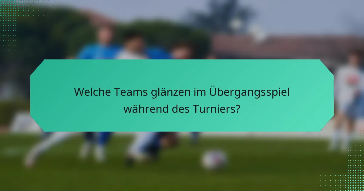Welche Teams glänzen im Übergangsspiel während des Turniers?