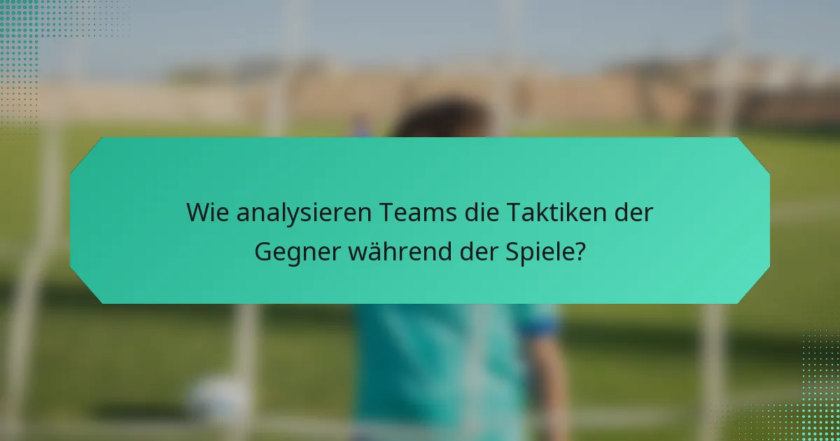 Wie analysieren Teams die Taktiken der Gegner während der Spiele?