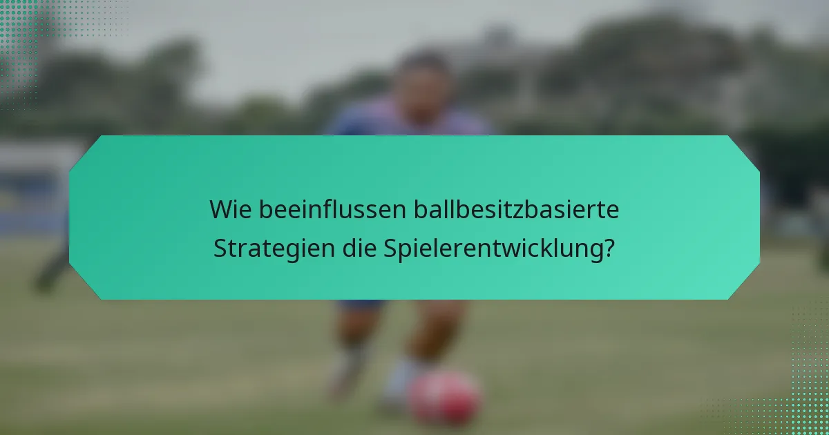 Wie beeinflussen ballbesitzbasierte Strategien die Spielerentwicklung?