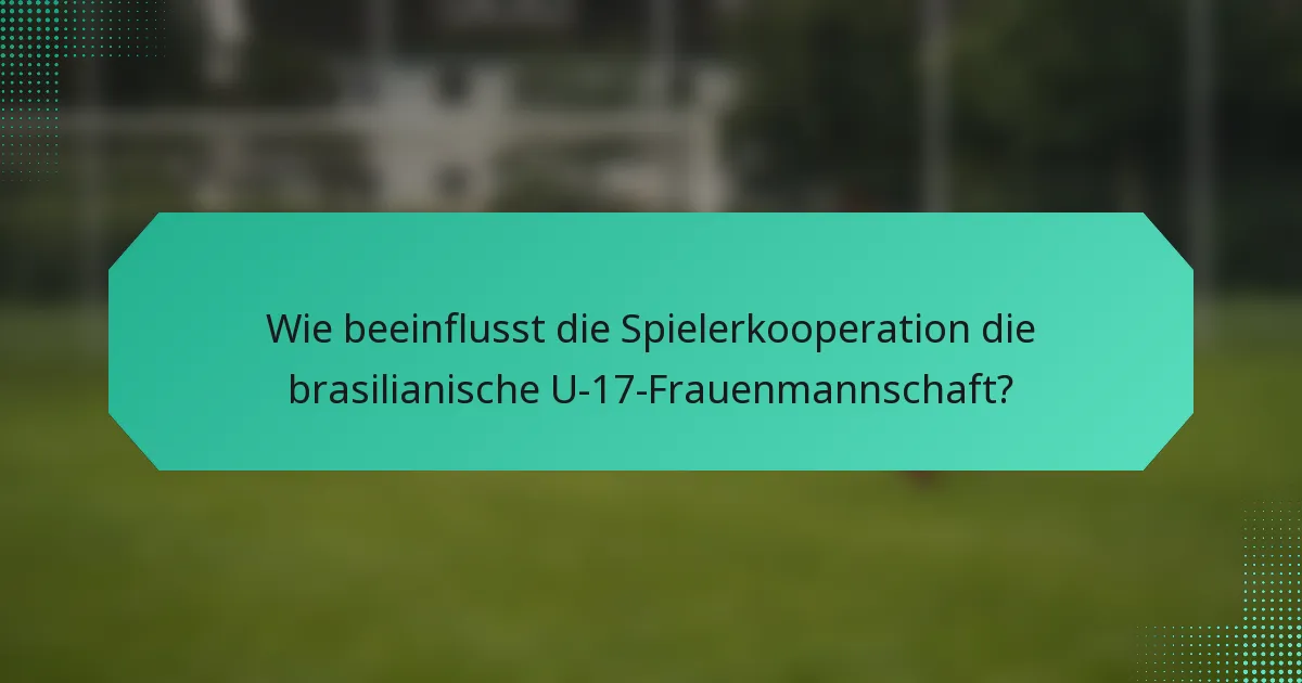 Wie beeinflusst die Spielerkooperation die brasilianische U-17-Frauenmannschaft?