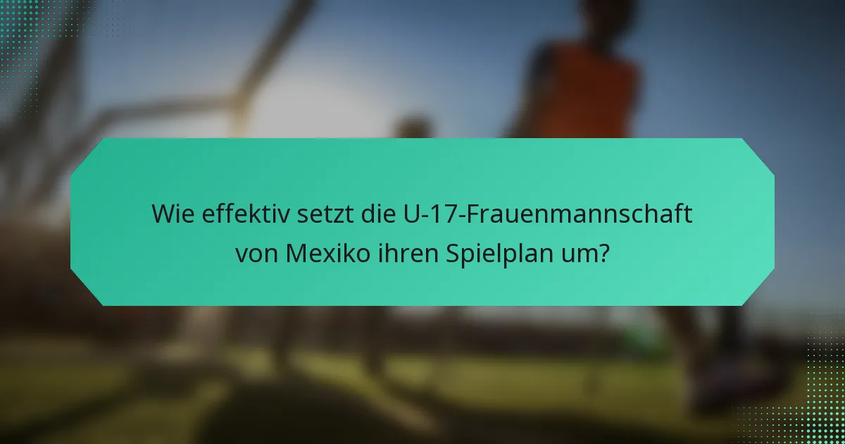 Wie effektiv setzt die U-17-Frauenmannschaft von Mexiko ihren Spielplan um?