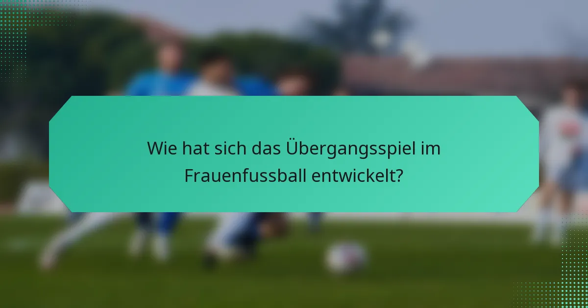 Wie hat sich das Übergangsspiel im Frauenfussball entwickelt?