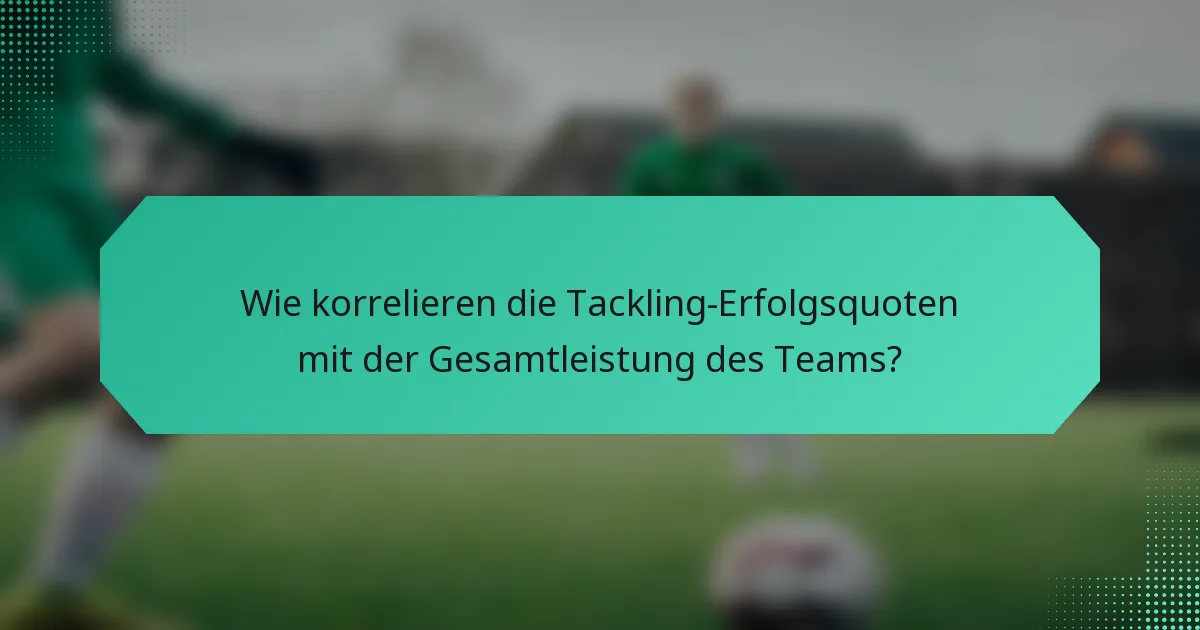 Wie korrelieren die Tackling-Erfolgsquoten mit der Gesamtleistung des Teams?