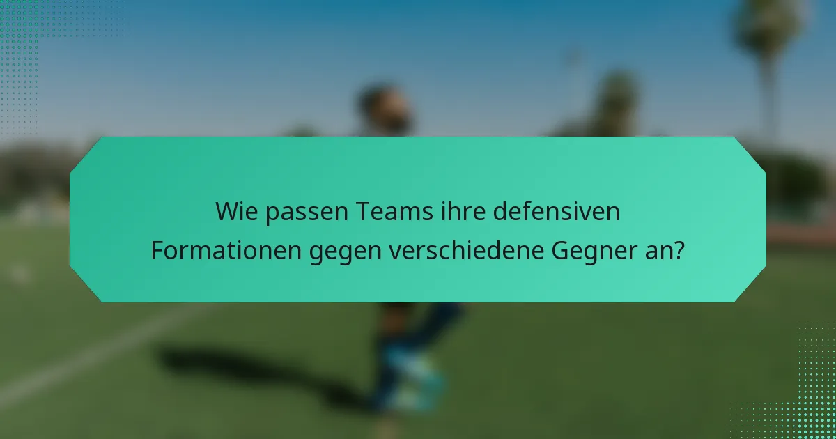 Wie passen Teams ihre defensiven Formationen gegen verschiedene Gegner an?