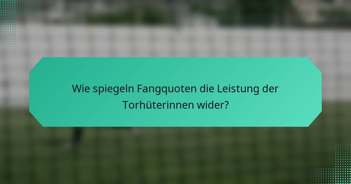 Wie spiegeln Fangquoten die Leistung der Torhüterinnen wider?