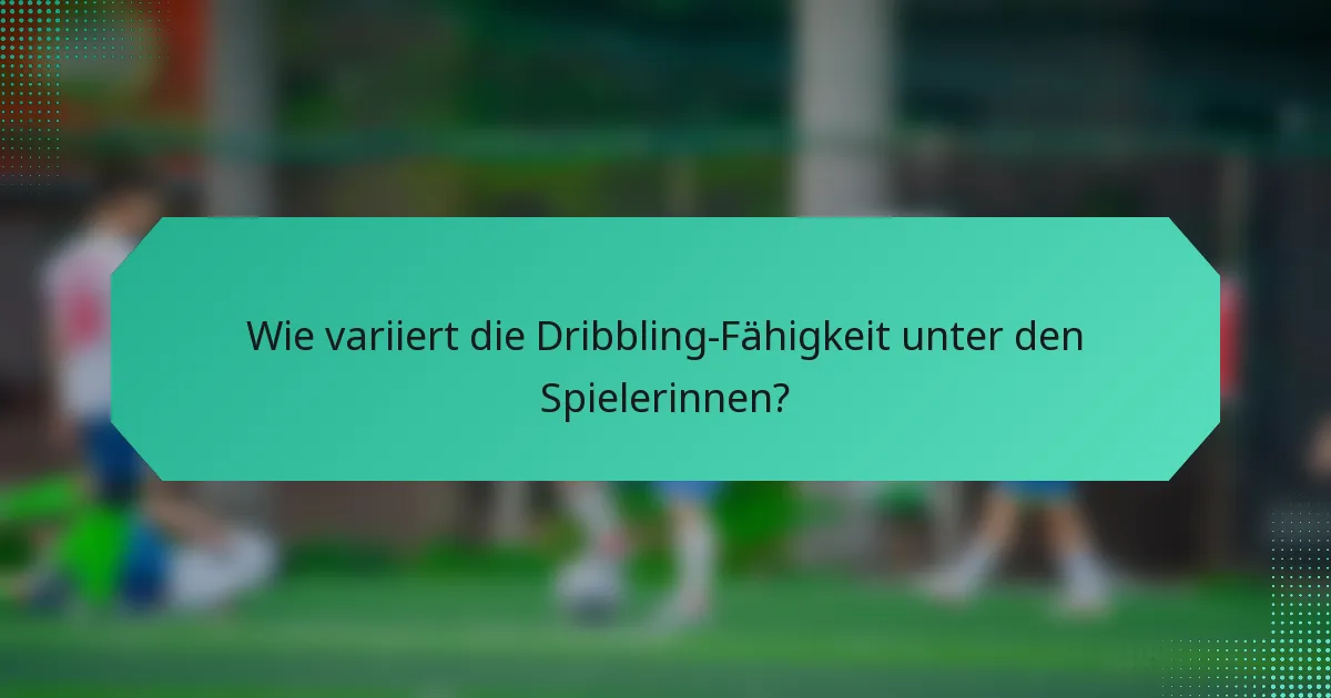 Wie variiert die Dribbling-Fähigkeit unter den Spielerinnen?