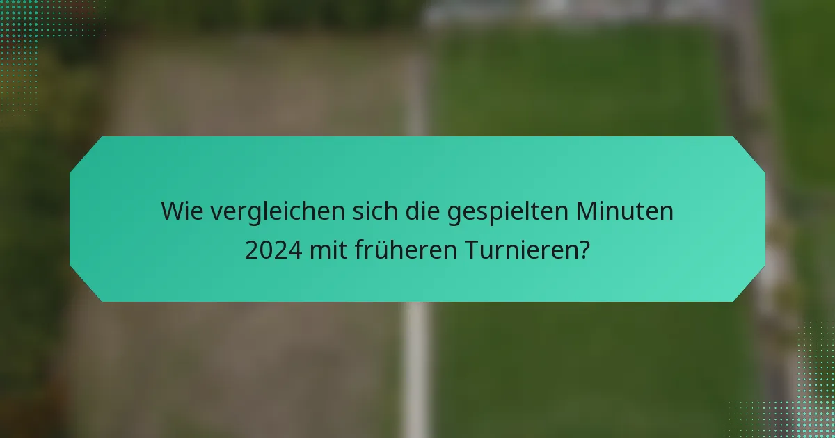 Wie vergleichen sich die gespielten Minuten 2024 mit früheren Turnieren?
