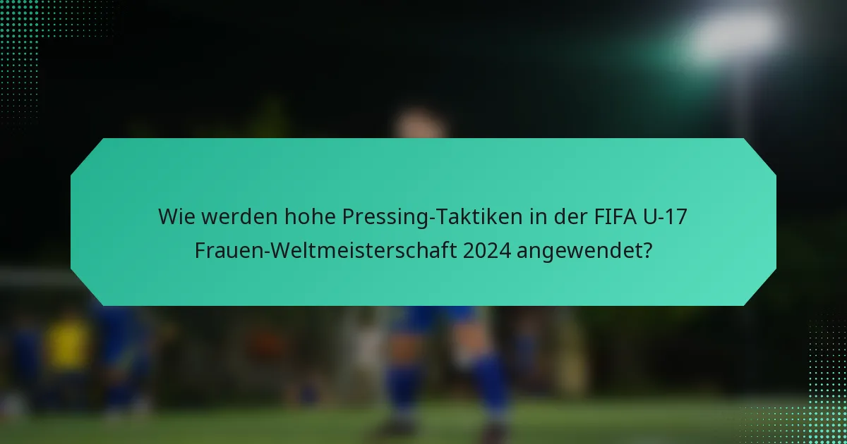 Wie werden hohe Pressing-Taktiken in der FIFA U-17 Frauen-Weltmeisterschaft 2024 angewendet?