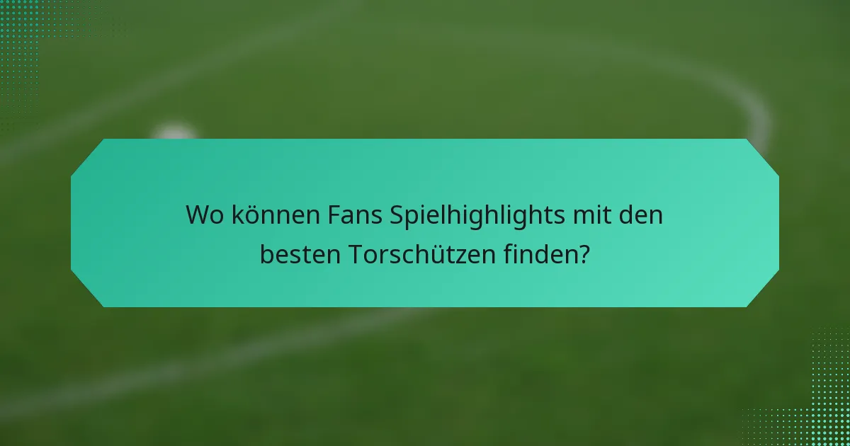 Wo können Fans Spielhighlights mit den besten Torschützen finden?